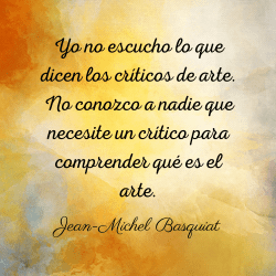 Imagen con fondo artístico en tonos amarillos y ocres que muestra la frase de Jean-Michel Basquiat: "Yo no escucho lo que dicen los críticos de arte. No conozco a nadie que necesite un crítico para comprender qué es el arte".