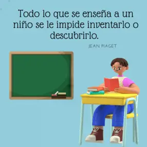 Ilustración de un niño sentado en su pupitre leyendo un libro frente a una pizarra, con la frase de Jean Piaget: "Todo lo que se enseña a un niño se le impide inventarlo o descubrirlo".
